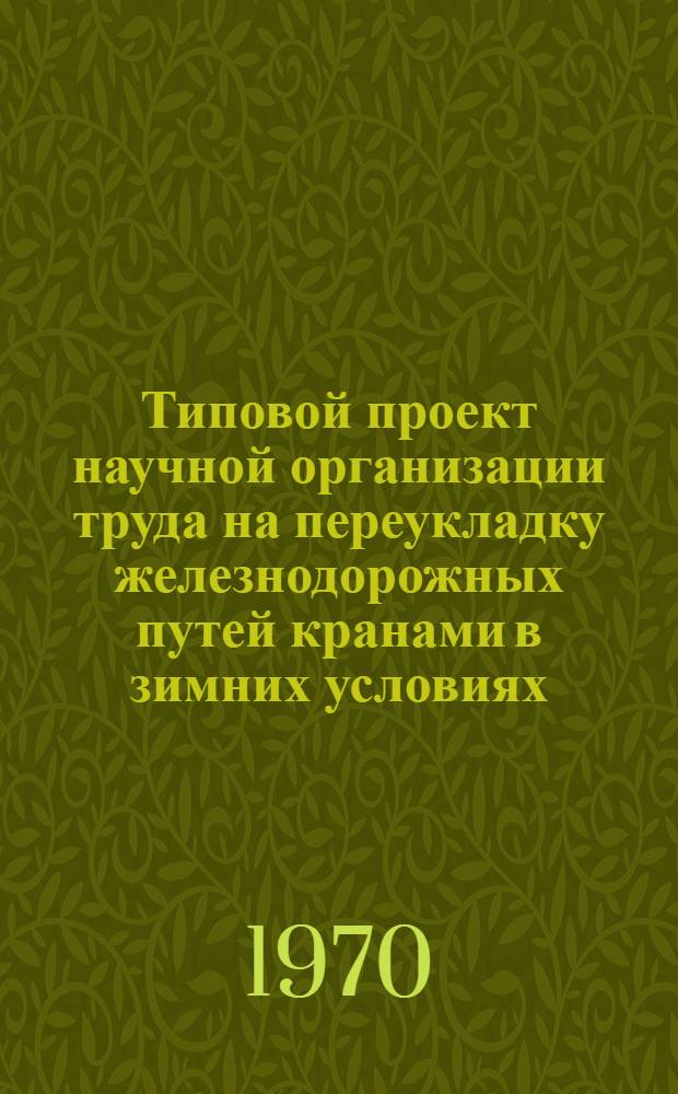 Типовой проект научной организации труда на переукладку железнодорожных путей кранами в зимних условиях : Утв. 19/V 1970 г