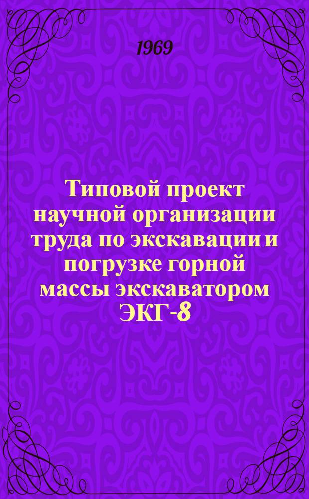 Типовой проект научной организации труда по экскавации и погрузке горной массы экскаватором ЭКГ-8 (ЭКГ-8и) в железнодорожный транспорт : Утв. 29/VII 1969 г.