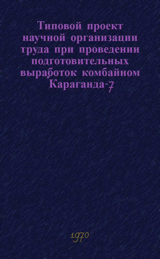 Типовой проект научной организации труда при проведении подготовительных выработок комбайном "Караганда-7/15" : Утв. 6/I 1971 г