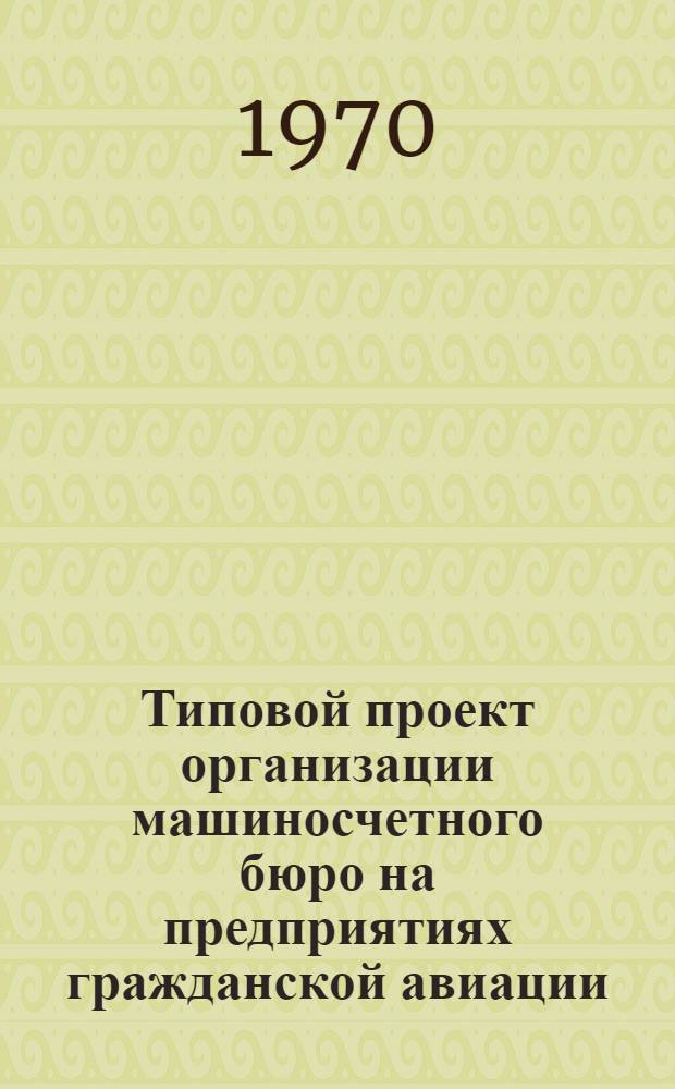Типовой проект организации машиносчетного бюро на предприятиях гражданской авиации : Утв. 16/X 1969 г