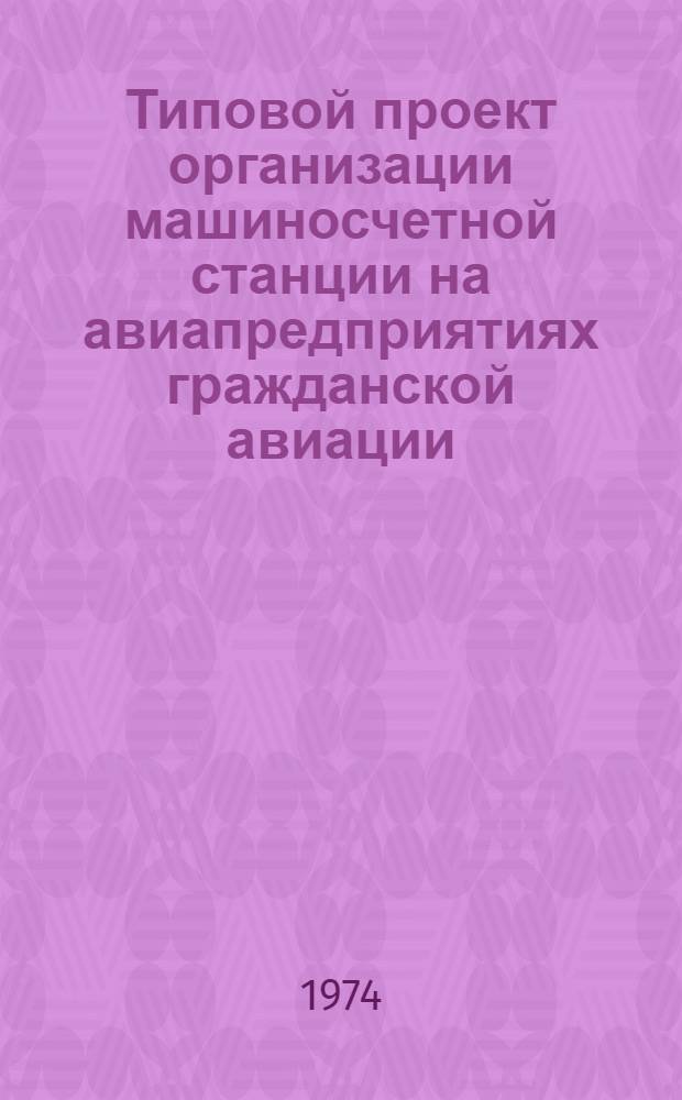 Типовой проект организации машиносчетной станции на авиапредприятиях гражданской авиации