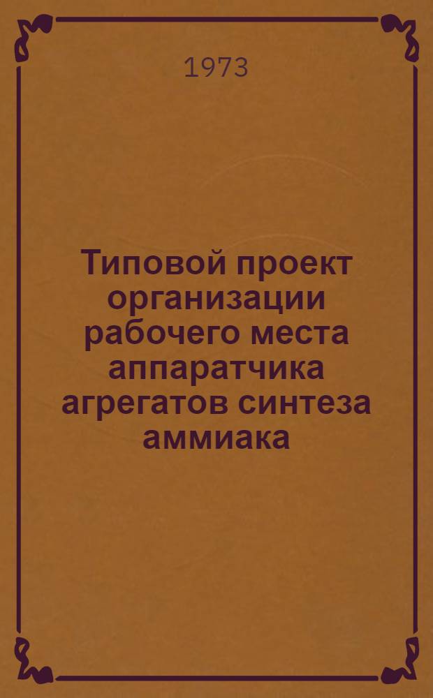 Типовой проект организации рабочего места аппаратчика агрегатов синтеза аммиака : Утв. 21/XII 1972 г