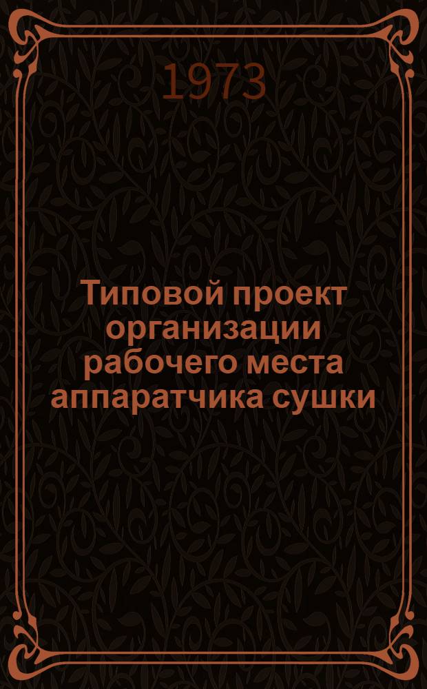 Типовой проект организации рабочего места аппаратчика сушки : Утв. 22/I 1973 г