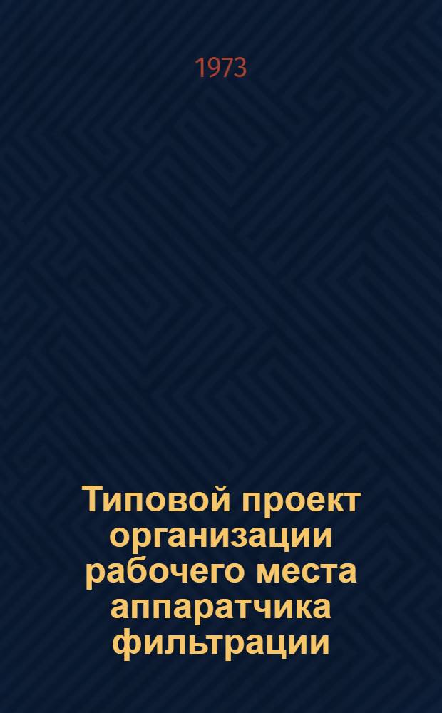 Типовой проект организации рабочего места аппаратчика фильтрации : Утв. 22/I 1973 г