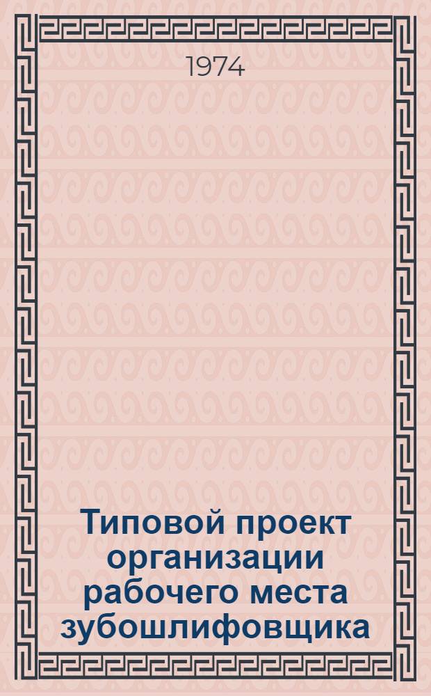Типовой проект организации рабочего места зубошлифовщика : (Станок зубошлифовальный мод. 5А835)