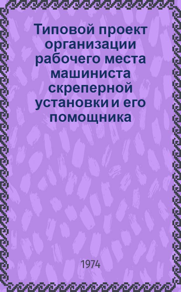 Типовой проект организации рабочего места машиниста скреперной установки и его помощника : Утв. 5/V 1974 г.
