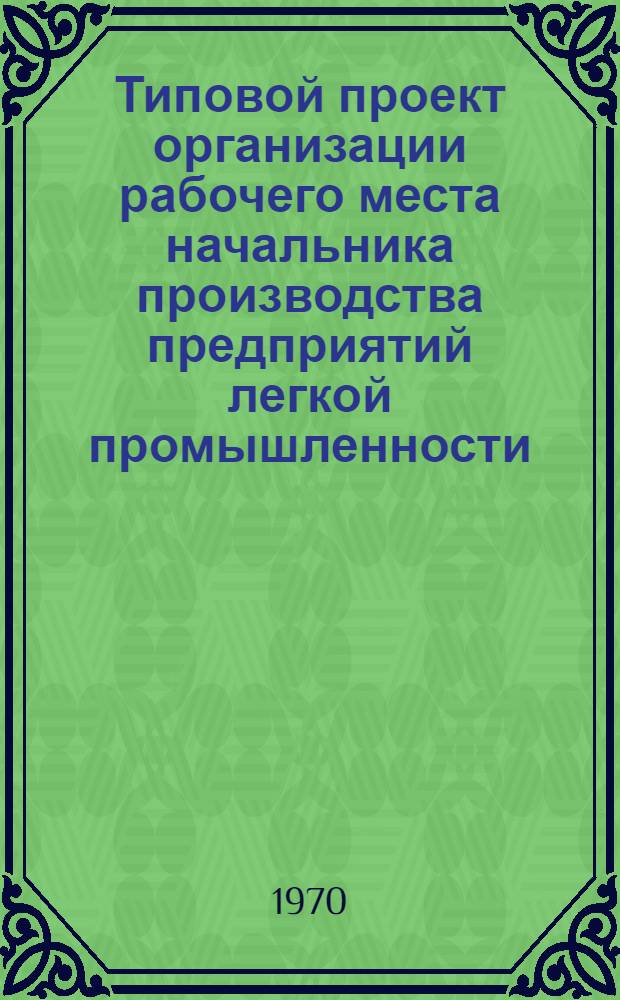 Типовой проект организации рабочего места начальника производства предприятий легкой промышленности : Утв. 8/VII 1970 г