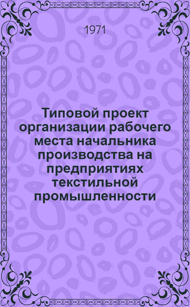 Типовой проект организации рабочего места начальника производства на предприятиях текстильной промышленности : Утв. 9/III 1971 г