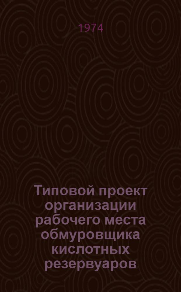 Типовой проект организации рабочего места обмуровщика кислотных резервуаров : Утв. 25/III 1974 г