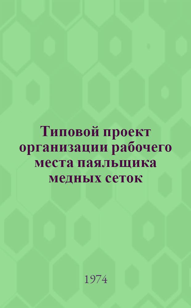 Типовой проект организации рабочего места паяльщика медных сеток : Утв. 25/II 1974 г