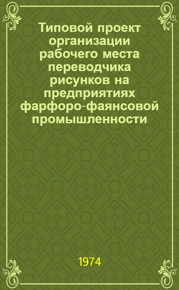 Типовой проект организации рабочего места переводчика рисунков на предприятиях фарфоро-фаянсовой промышленности : Утв. 26/VII 1974 г