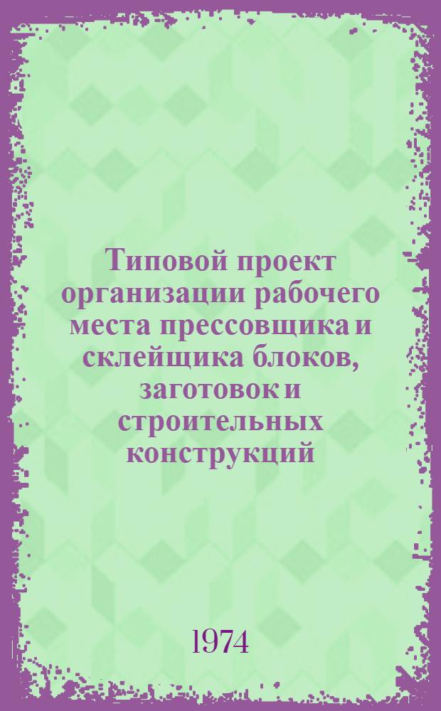 Типовой проект организации рабочего места прессовщика и склейщика блоков, заготовок и строительных конструкций (выполнение операций склеивания лыж в гидравлических прессах ЛЫП-20, ЛЫП-22, ЛЫП-22М) : Утв. 5/VIII 1974 г