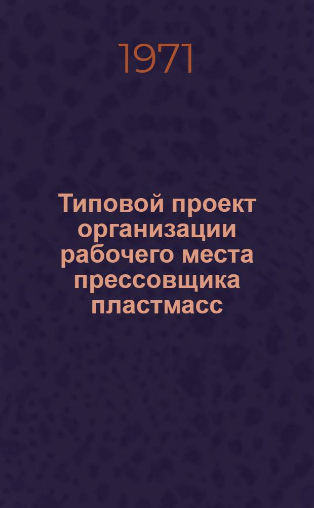 Типовой проект организации рабочего места прессовщика пластмасс : Утв. 7/IV 1971 г