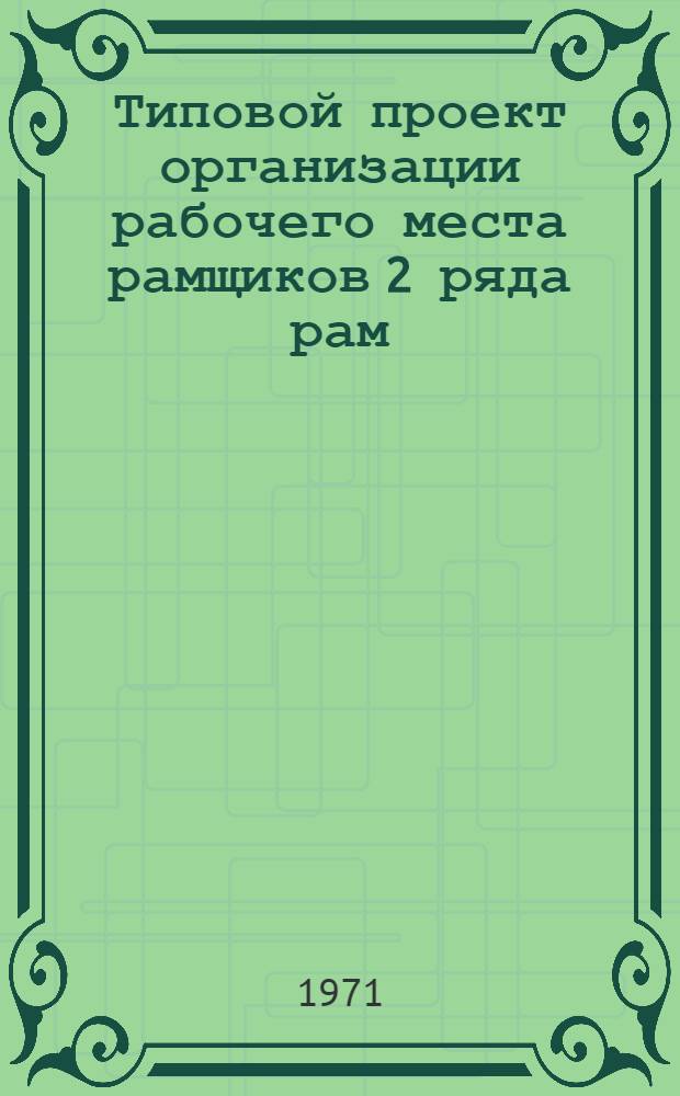 Типовой проект организации рабочего места рамщиков 2 ряда рам : Утв. 30/XII 1970 г.