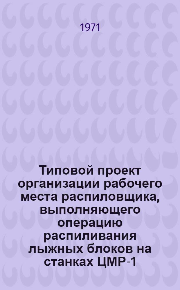 Типовой проект организации рабочего места распиловщика, выполняющего операцию распиливания лыжных блоков на станках ЦМР-1, ЦДК-5, Ц-6