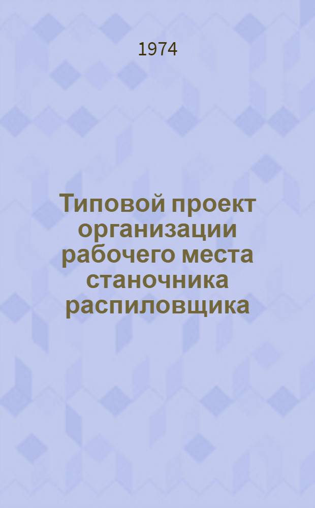 Типовой проект организации рабочего места станочника распиловщика (выполняется операция опиливания среднего клина на круглопильных станках Ц-6 и ЦПА-2) : Утв. 5/VIII1974 г