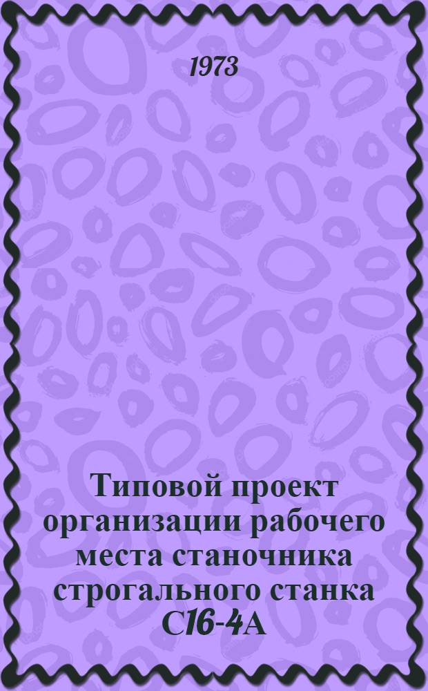 Типовой проект организации рабочего места станочника строгального станка С16-4А : Утв. 24/XII 1972 г