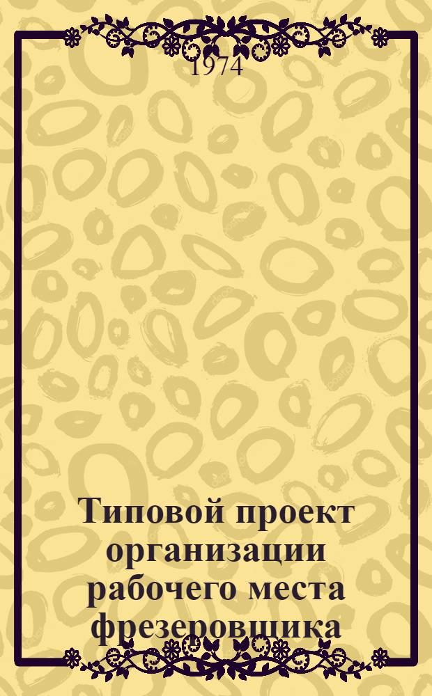 Типовой проект организации рабочего места фрезеровщика : (Станок вертикально-фрезерный, мод. 6М10) : Утв. 23/I 1974 г