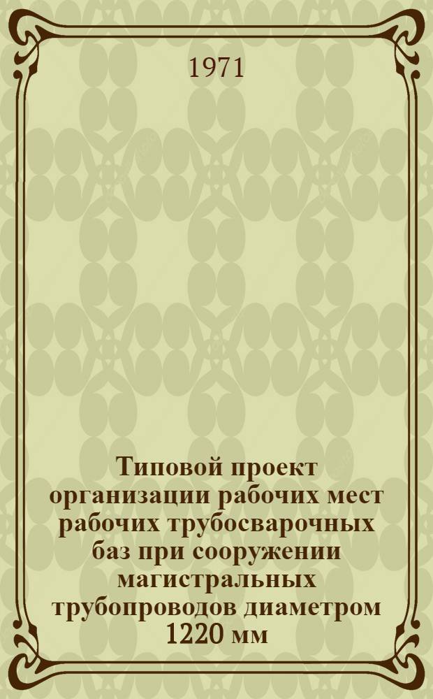 Типовой проект организации рабочих мест рабочих трубосварочных баз при сооружении магистральных трубопроводов диаметром 1220 мм : Проект