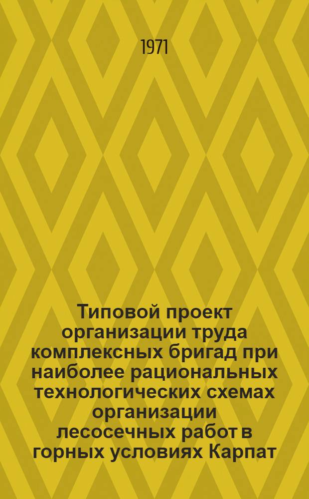Типовой проект организации труда комплексных бригад при наиболее рациональных технологических схемах организации лесосечных работ в горных условиях Карпат