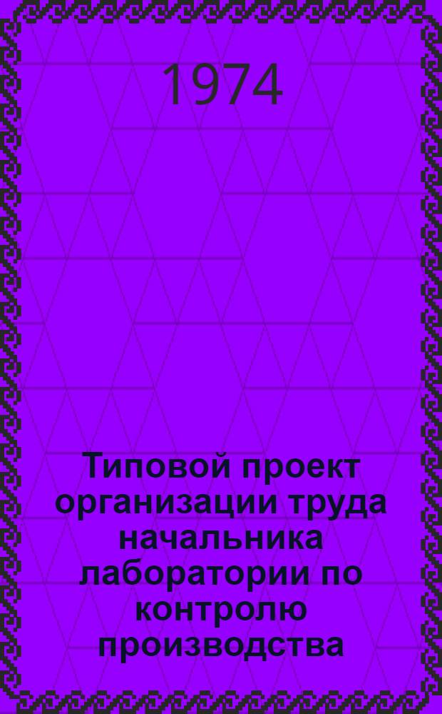 Типовой проект организации труда начальника лаборатории по контролю производства : Утв. 17/XII 1973 г