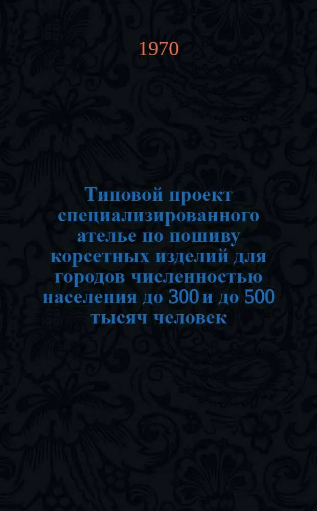 Типовой проект специализированного ателье по пошиву корсетных изделий для городов численностью населения до 300 и до 500 тысяч человек