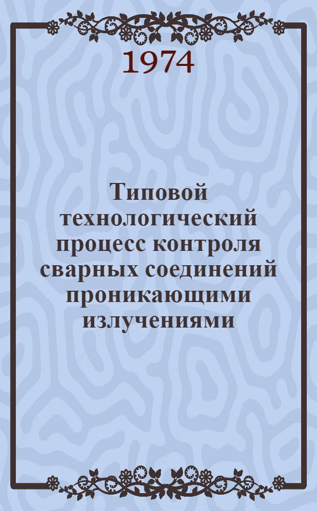 Типовой технологический процесс контроля сварных соединений проникающими излучениями : Рекомендации