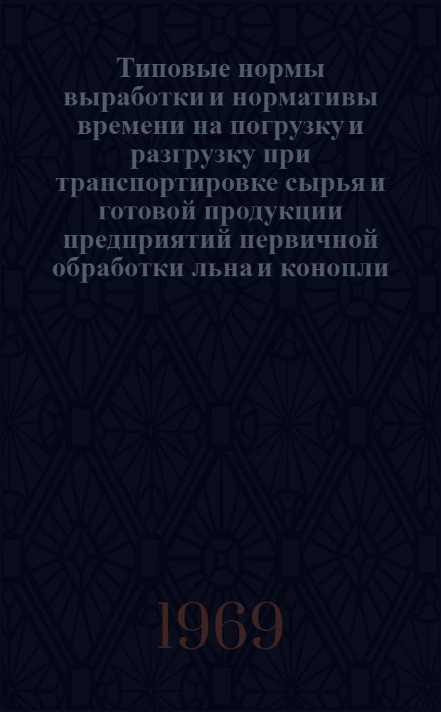 Типовые нормы выработки и нормативы времени на погрузку и разгрузку при транспортировке сырья и готовой продукции предприятий первичной обработки льна и конопли : Проект