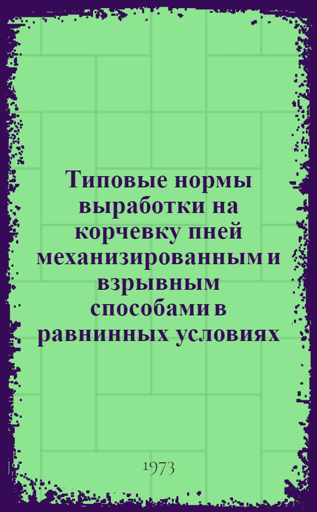 Типовые нормы выработки на корчевку пней механизированным и взрывным способами в равнинных условиях : Утв. 24/V 1972 г