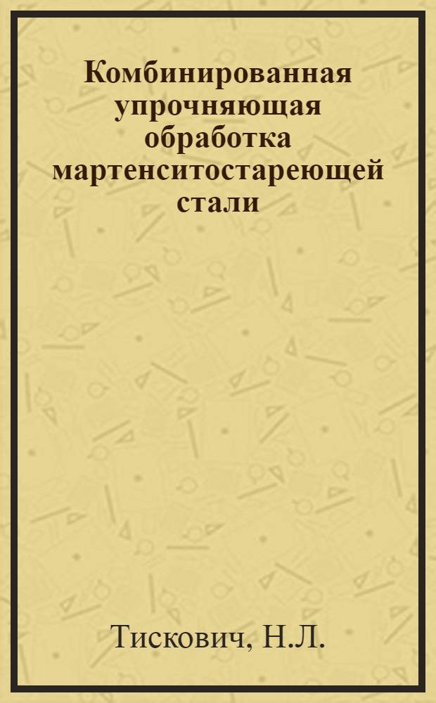 Комбинированная упрочняющая обработка мартенситостареющей стали : Автореф. дис. на соискание учен. степени канд. техн. наук : (320)