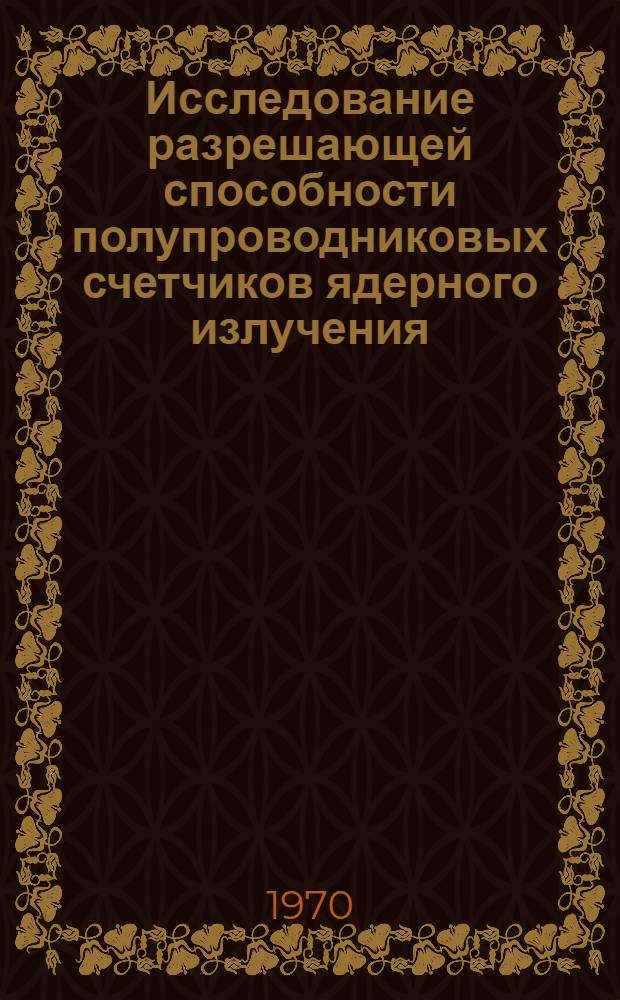 Исследование разрешающей способности полупроводниковых счетчиков ядерного излучения : Автореф. дис. на соискание учен. степени канд. физ.-мат. наук : (01.049)