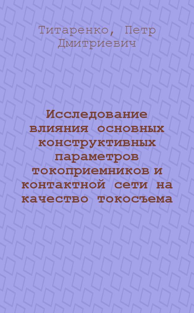 Исследование влияния основных конструктивных параметров токоприемников и контактной сети на качество токосъема : Автореф. дис. на соиск. учен. степени канд. техн. наук : (05.196)