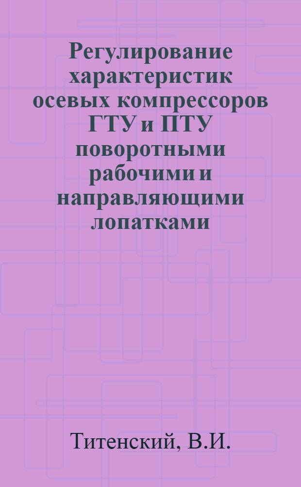 Регулирование характеристик осевых компрессоров ГТУ и ПТУ поворотными рабочими и направляющими лопатками : Автореф. дис. на соискание учен. степени канд. техн. наук : (189)