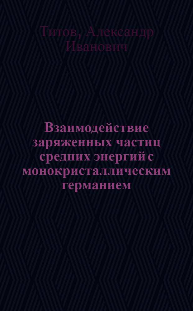 Взаимодействие заряженных частиц средних энергий с монокристаллическим германием : Автореф. дис. на соискание учен. степени канд. физ.-мат. наук : (043)