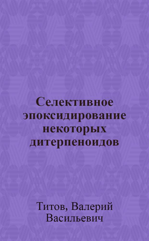 Селективное эпоксидирование некоторых дитерпеноидов : Автореф. дис. на соискание учен. степени канд. хим. наук : (02.072)