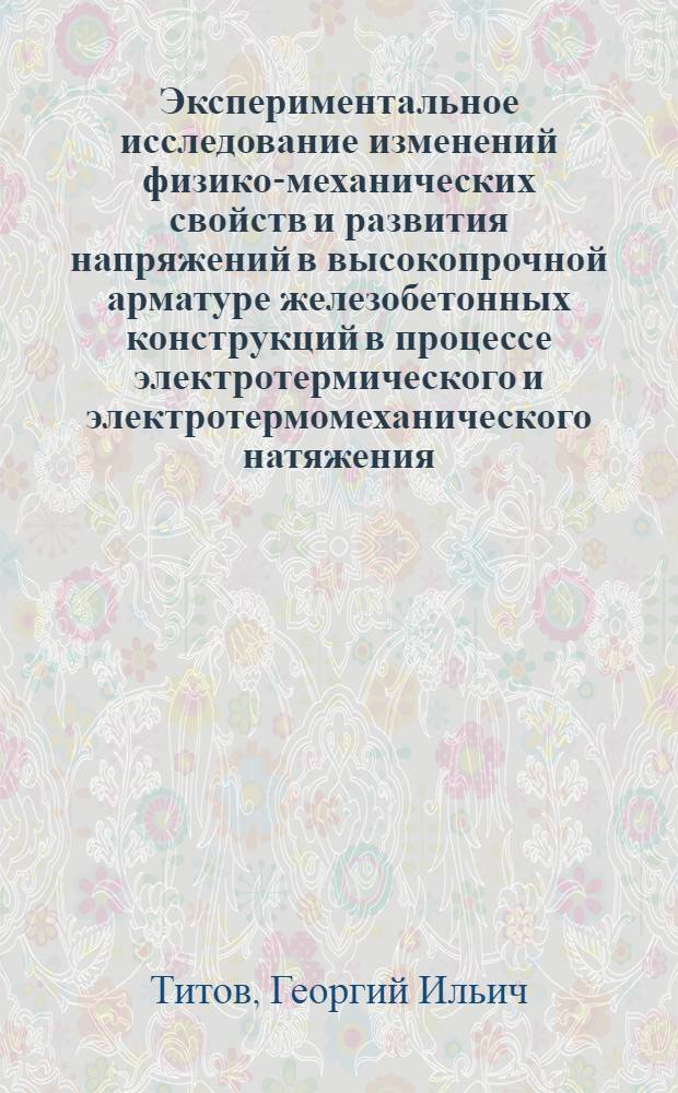 Экспериментальное исследование изменений физико-механических свойств и развития напряжений в высокопрочной арматуре железобетонных конструкций в процессе электротермического и электротермомеханического натяжения : Автореф. дис. на соискание учен. степени канд. техн. наук : (480)