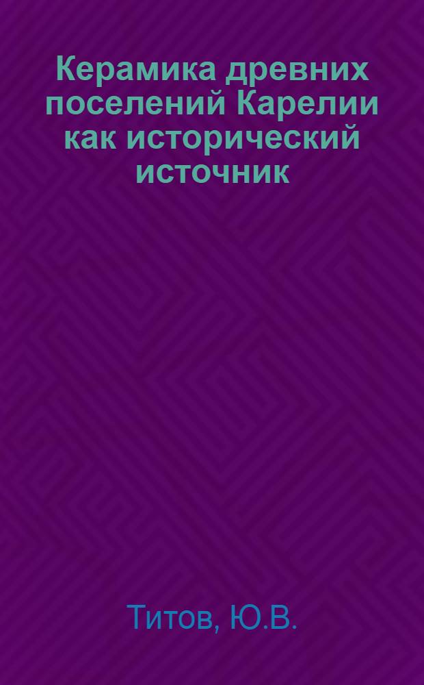 Керамика древних поселений Карелии как исторический источник : Автореф. дис. на соискание учен. степени канд. ист. наук : (575)
