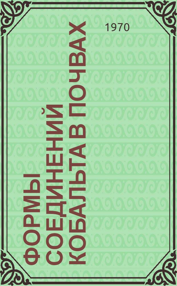Формы соединений кобальта в почвах : Автореф. дис. на соискание учен. степени канд. биол. наук : (532)