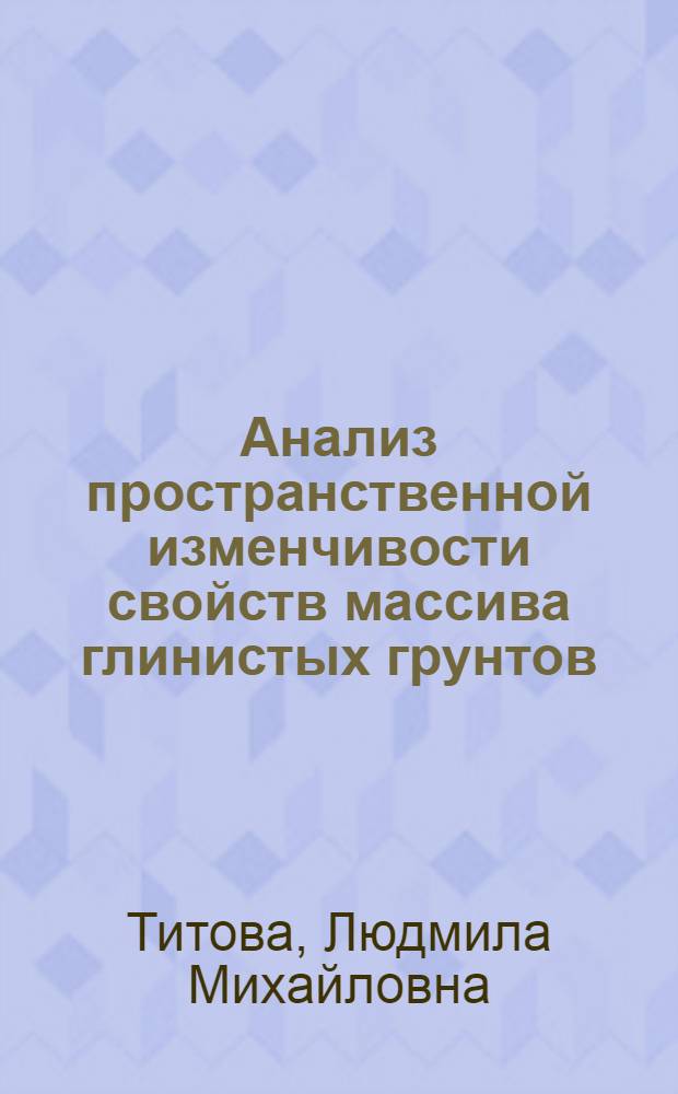 Анализ пространственной изменчивости свойств массива глинистых грунтов : (На примере основания Волж. ГЭС им. В.И. Ленина) : Автореф. дис. на соиск. учен. степени канд. геол.-минерал. наук : (126)