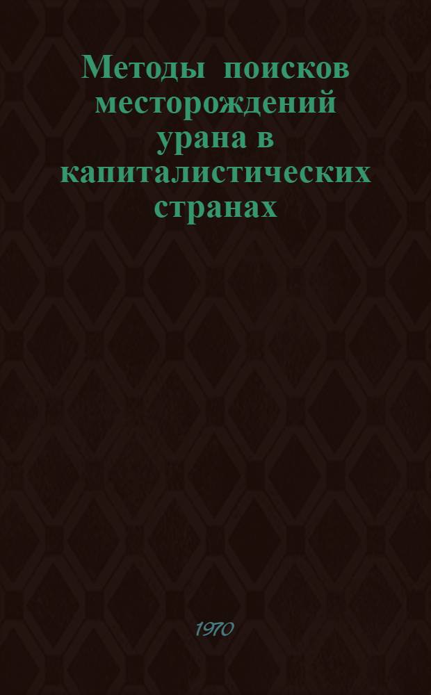 Методы поисков месторождений урана в капиталистических странах : (По материалам зарубежной печати 1968-1969 гг.) : Обзор
