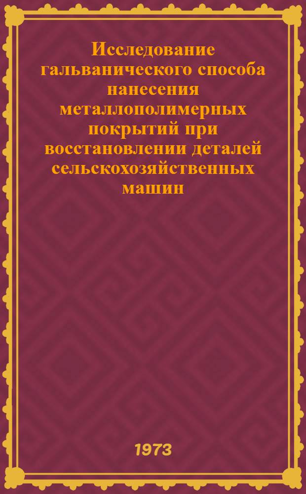 Исследование гальванического способа нанесения металлополимерных покрытий при восстановлении деталей сельскохозяйственных машин : Автореф. дис. на соиск. учен. степени канд. техн. наук : (05.20.03)