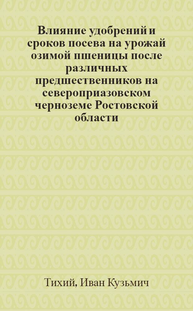 Влияние удобрений и сроков посева на урожай озимой пшеницы после различных предшественников на североприазовском черноземе Ростовской области : Автореф. дис. на соиск. учен. степени канд. с.-х. наук : (06.01.09)