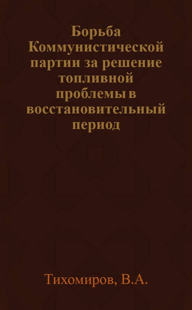 Борьба Коммунистической партии за решение топливной проблемы в восстановительный период (1921-1925 гг.) : Автореф. дис. на соискание учен. степени канд. ист. наук : (570)