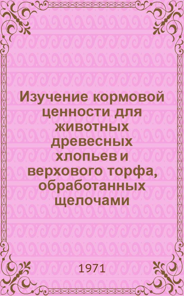 Изучение кормовой ценности для животных древесных хлопьев и верхового торфа, обработанных щелочами : Автореф. дис. на соискание учен. степени канд. с.-х. наук : (551)