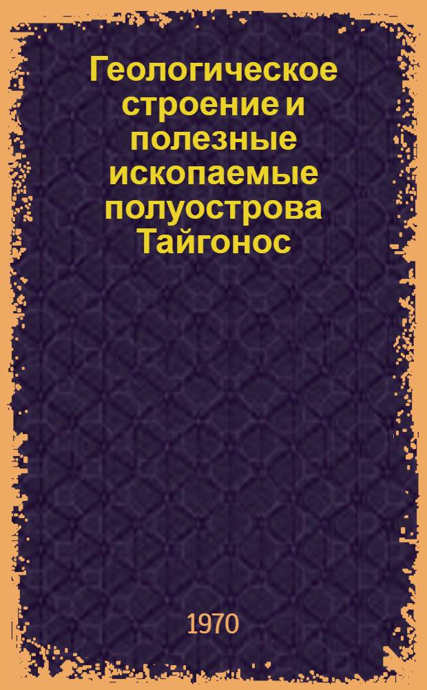 Геологическое строение и полезные ископаемые полуострова Тайгонос : Автореф. дис. на соискание учен. степени канд. геол.-минерал. наук : (04.120)