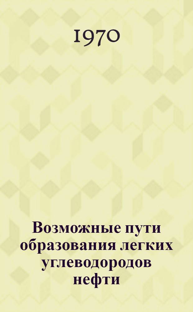 Возможные пути образования легких углеводородов нефти : Автореф. дис. на соискание учен. степени канд. геол.-минерал. наук : (121)
