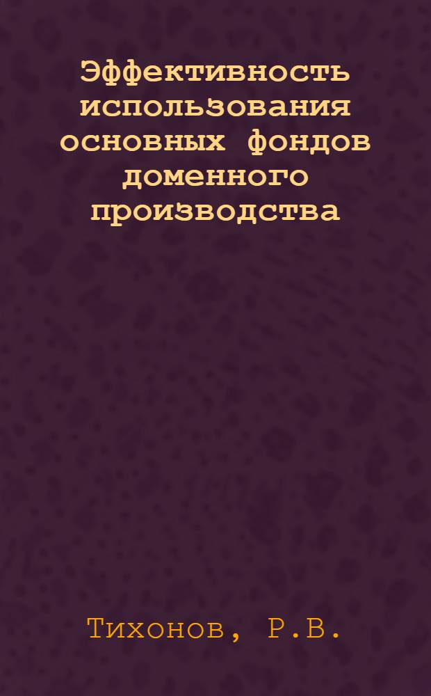 Эффективность использования основных фондов доменного производства : Автореф. дис. на соискание учен. степени канд. экон. наук : (08.594)