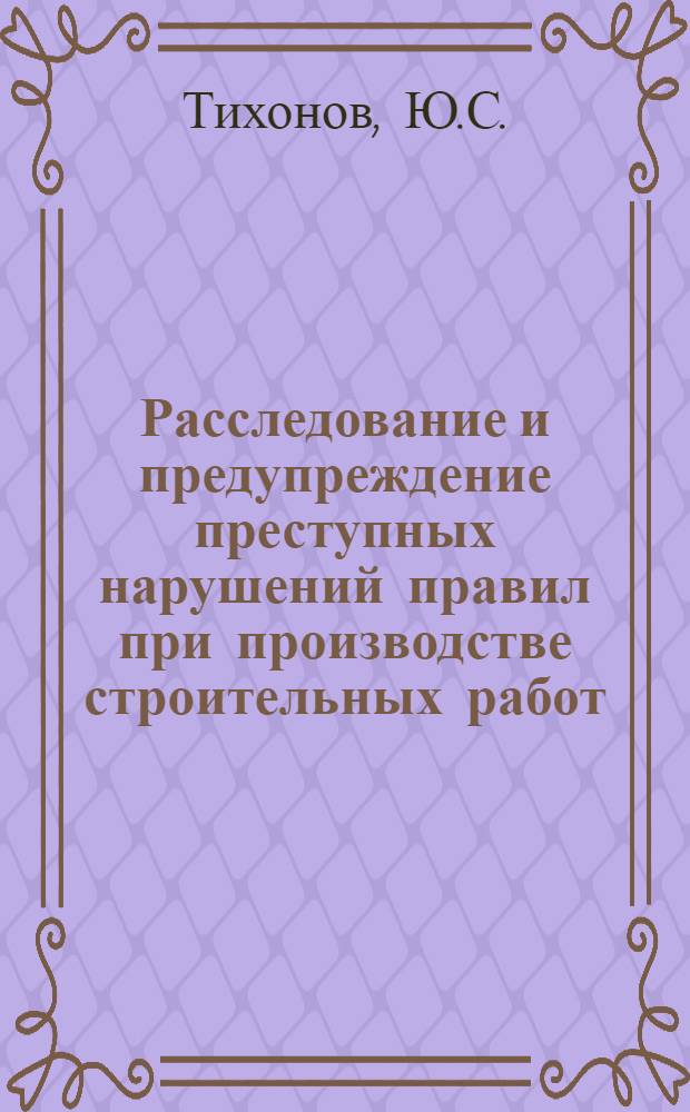 Расследование и предупреждение преступных нарушений правил при производстве строительных работ : Автореф. дис. на соискание учен. степени канд. юрид. наук : (12.717)