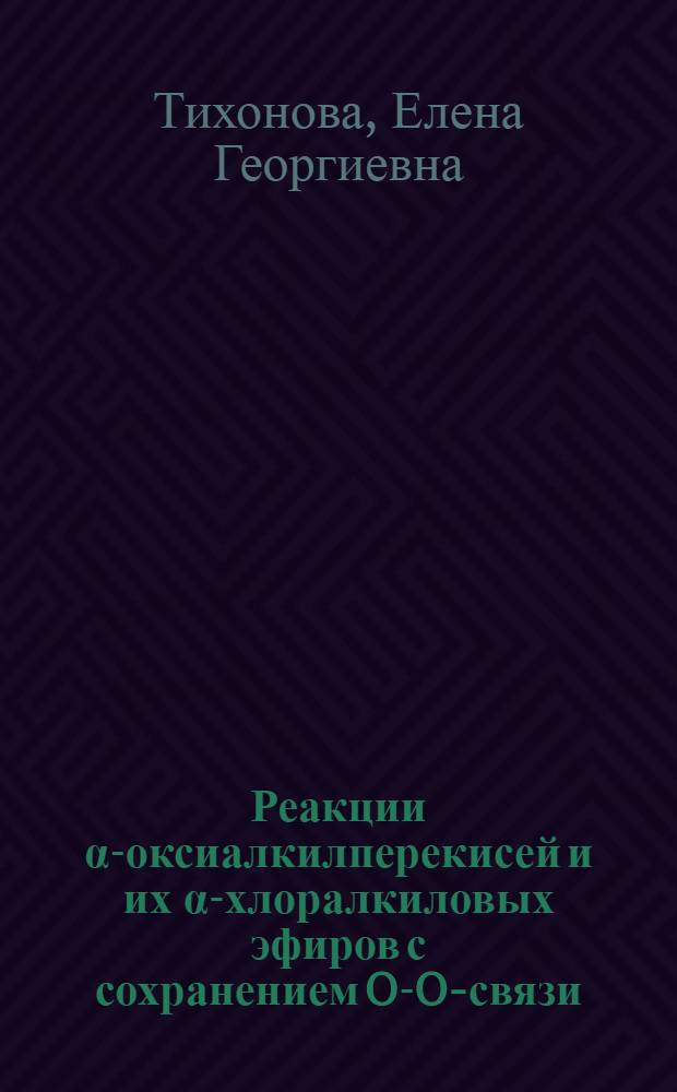 Реакции &alpha;-оксиалкилперекисей и их &alpha;-хлоралкиловых эфиров с сохранением O-O-связи : Автореф. дис. на соиск. учен. степени канд. хим. наук : (02.00.03)