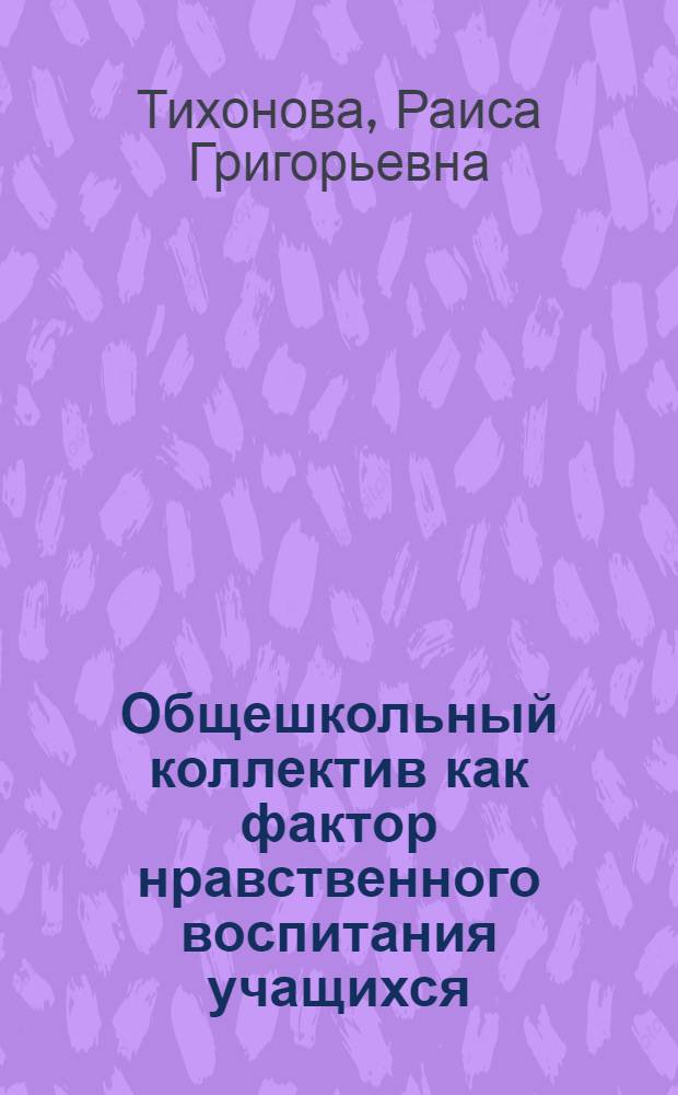 Общешкольный коллектив как фактор нравственного воспитания учащихся : Автореф. дис. на соиск. учен. степени канд. пед. наук : (13.00.01)